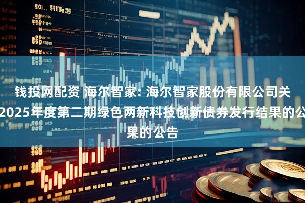 钱投网配资 海尔智家: 海尔智家股份有限公司关于2025年度第二期绿色两新科技创新债券发行结果的公告