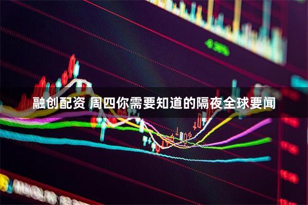 融创配资 周四你需要知道的隔夜全球要闻