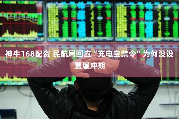 神牛168配资 民航局回应“充电宝禁令”为何没设置缓冲期