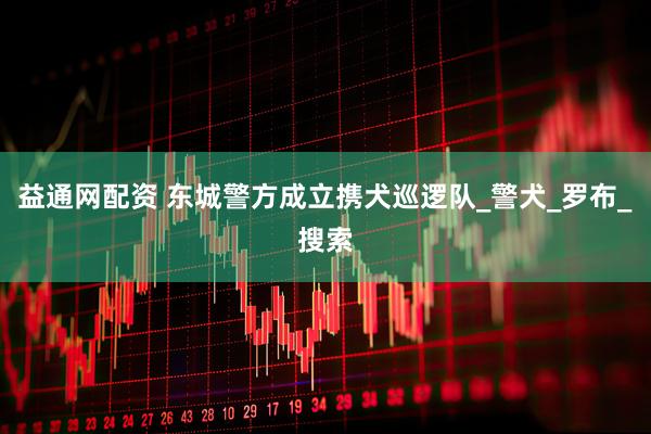 益通网配资 东城警方成立携犬巡逻队_警犬_罗布_搜索