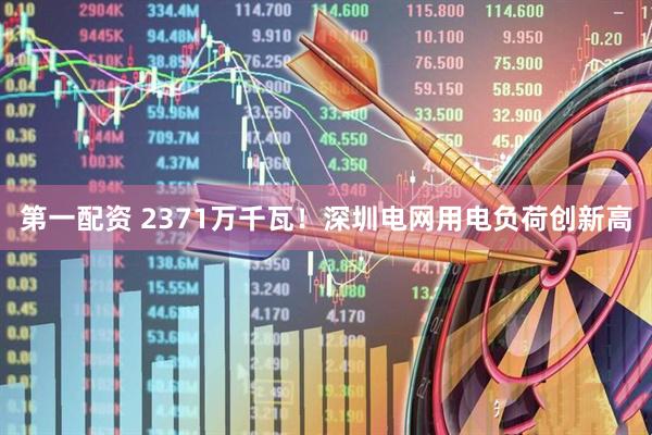 第一配资 2371万千瓦！深圳电网用电负荷创新高