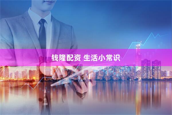 钱隆配资 生活小常识