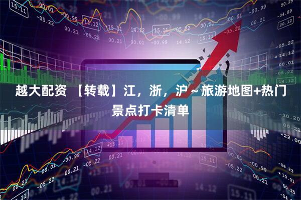 越大配资 【转载】江，浙，沪～旅游地图+热门景点打卡清单