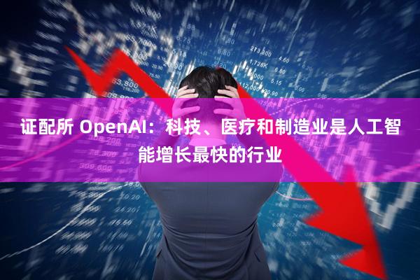 证配所 OpenAI：科技、医疗和制造业是人工智能增长最快的行业