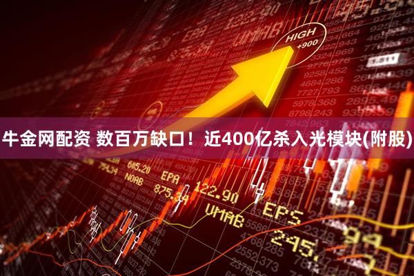 牛金网配资 数百万缺口！近400亿杀入光模块(附股)