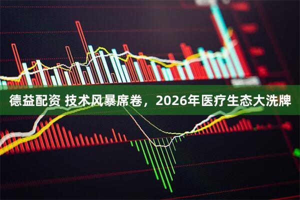 德益配资 技术风暴席卷,2026年医疗生态大洗牌