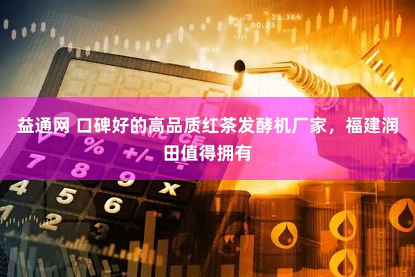 益通网 口碑好的高品质红茶发酵机厂家，福建润田值得拥有