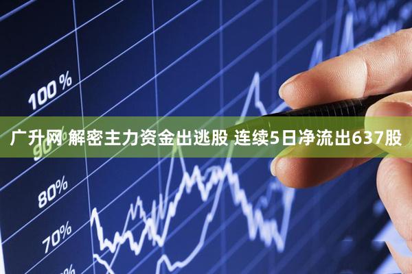 广升网 解密主力资金出逃股 连续5日净流出637股