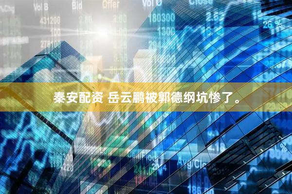 秦安配资 岳云鹏被郭德纲坑惨了。